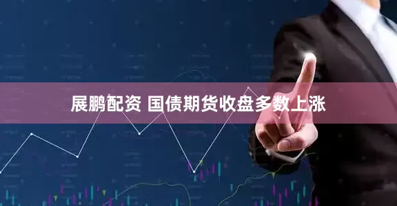 展鹏配资 国债期货收盘多数上涨