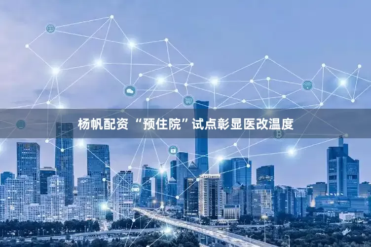 杨帆配资 “预住院”试点彰显医改温度
