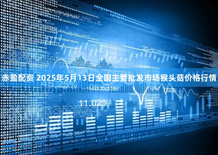 赤盈配资 2025年5月13日全国主要批发市场猴头菇价格行情