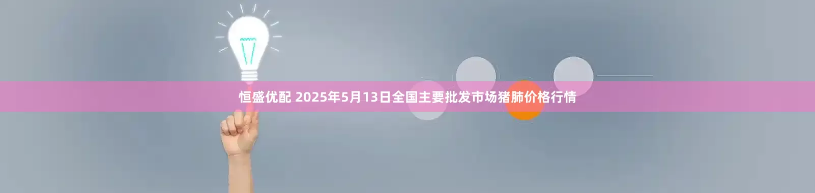 恒盛优配 2025年5月13日全国主要批发市场猪肺价格行情