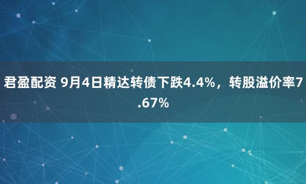 君盈配资 9月4日精达转债下跌4.4%，转股溢价率7.67%