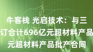 牛客栈 光启技术：与三家客户签订合计696亿元超材料产品批产合同
