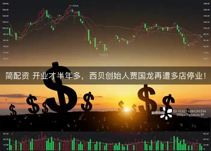 简配资 开业才半年多，西贝创始人贾国龙再遭多店停业！